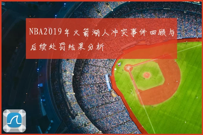 NBA2019年火箭湖人冲突事件回顾与后续处罚结果分析